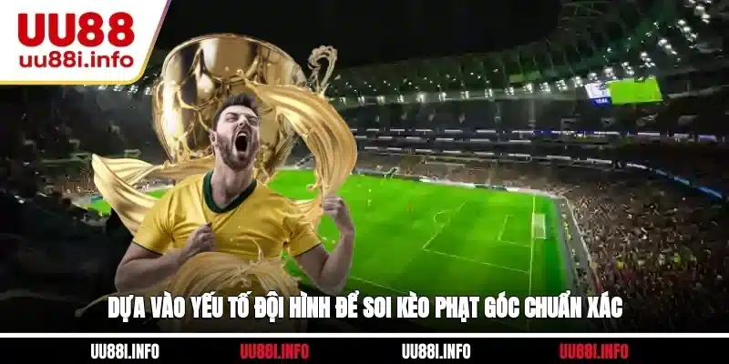 Dựa vào yếu tố đội hình để soi kèo phạt góc chuẩn xác