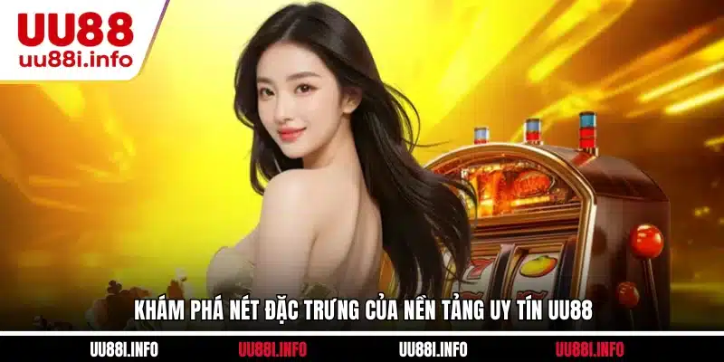 Khám phá nét đặc trưng của nền tảng uy tín UU88