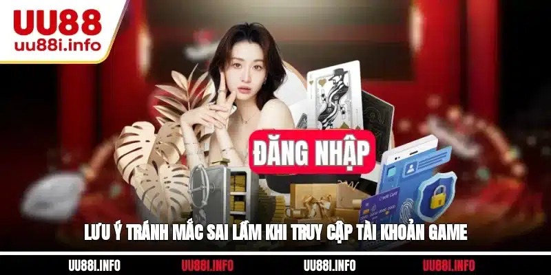 Lưu ý tránh mắc sai lầm khi truy cập tài khoản game