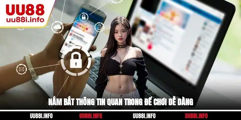 Nắm bắt thông tin quan trong để chơi dễ dàng