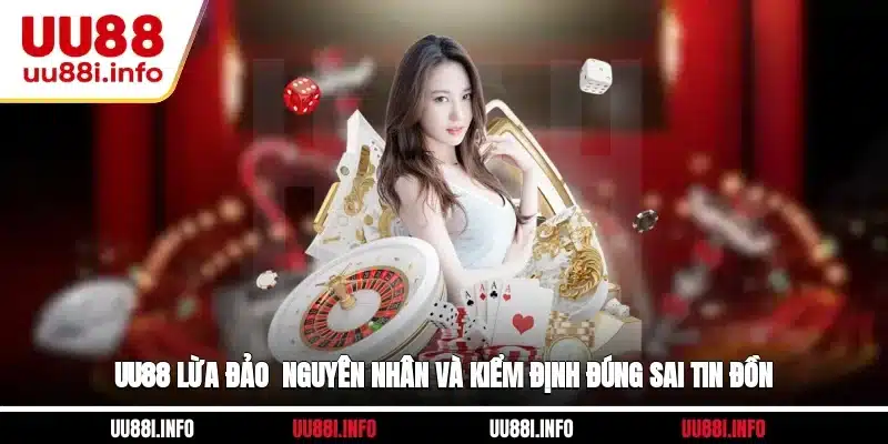 UU88 Lừa Đảo - Nguyên Nhân Và Kiểm Định Đúng Sai Tin Đồn